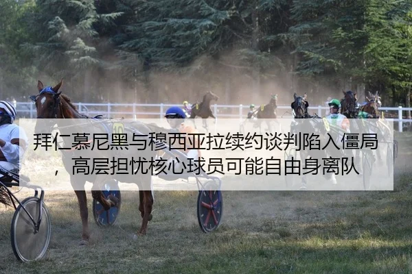 拜仁慕尼黑与穆西亚拉续约谈判陷入僵局，高层担忧核心球员可能自由身离队
