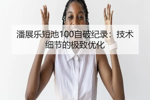 潘展乐短池100自破纪录：技术细节的极致优化